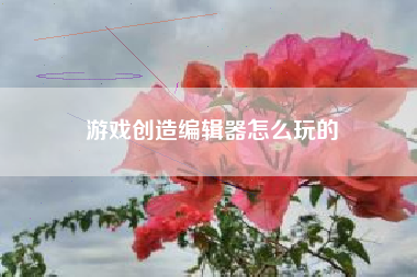 游戏创造编辑器怎么玩的