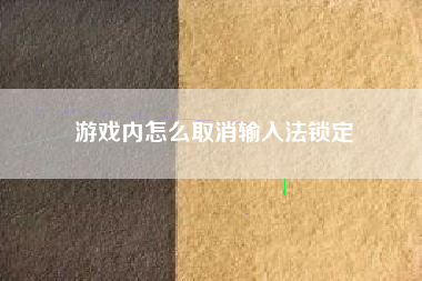 游戏内怎么取消输入法锁定