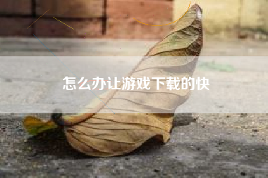 怎么办让游戏下载的快