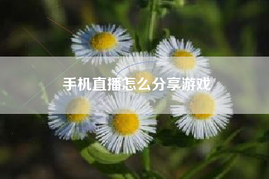 手机直播怎么分享游戏