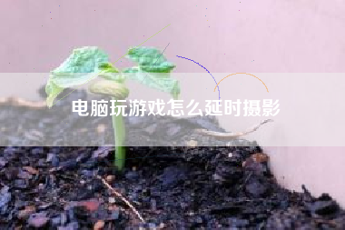 电脑玩游戏怎么延时摄影