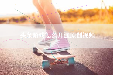 头条游戏怎么开通原创视频