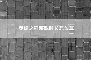 英魂之刃游戏时长怎么算