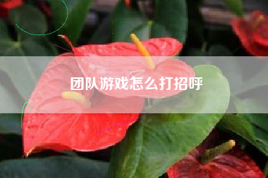 团队游戏怎么打招呼