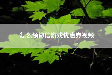 怎么领微信游戏优惠券视频