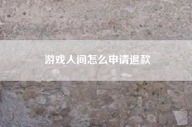 游戏人间怎么申请退款