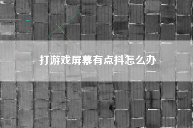 打游戏屏幕有点抖怎么办