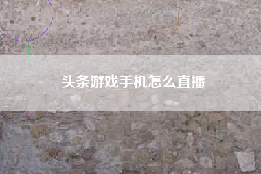 头条游戏手机怎么直播
