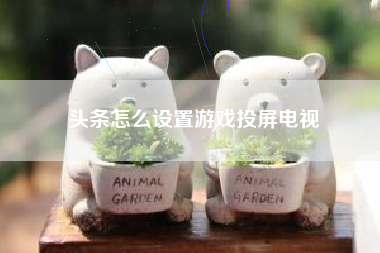 头条怎么设置游戏投屏电视