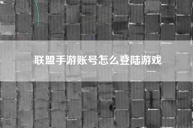 联盟手游账号怎么登陆游戏