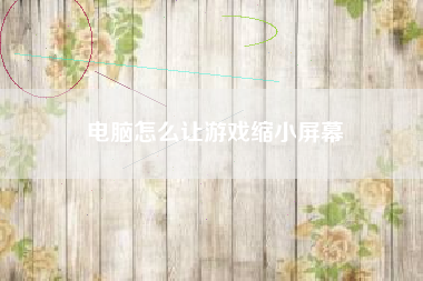 电脑怎么让游戏缩小屏幕