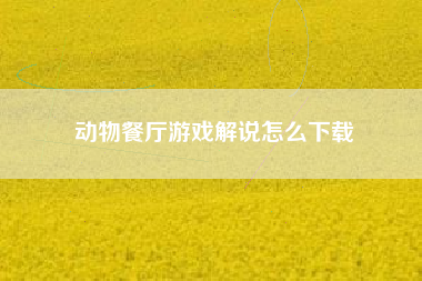动物餐厅游戏解说怎么下载