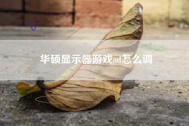 华硕显示器游戏od怎么调
