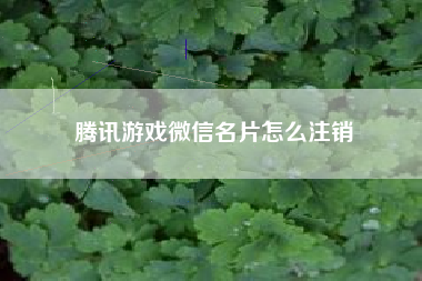 腾讯游戏微信名片怎么注销