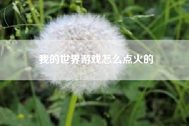 我的世界游戏怎么点火的