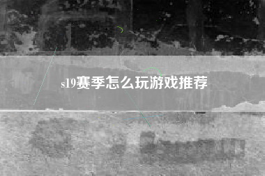 s19赛季怎么玩游戏推荐