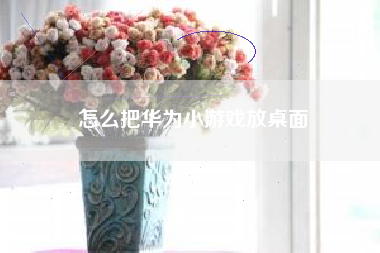 怎么把华为小游戏放桌面