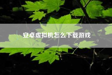 安卓虚拟机怎么下载游戏