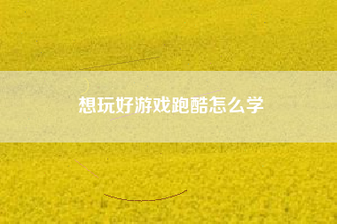 想玩好游戏跑酷怎么学