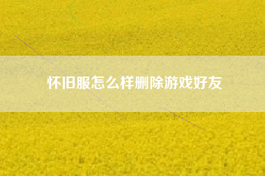 怀旧服怎么样删除游戏好友