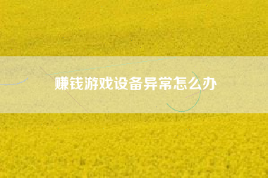 赚钱游戏设备异常怎么办