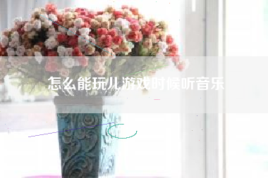 怎么能玩儿游戏时候听音乐