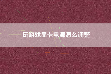 玩游戏显卡电源怎么调整
