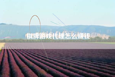 棋牌游戏代理怎么赚钱