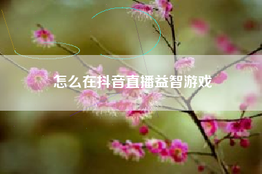 怎么在抖音直播益智游戏