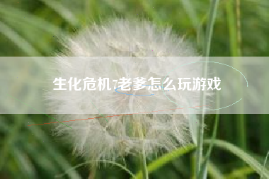 生化危机7老爹怎么玩游戏