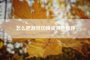 怎么把游戏切换成其他程序