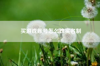 买游戏账号怎么改实名制