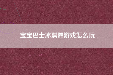 宝宝巴士冰淇淋游戏怎么玩