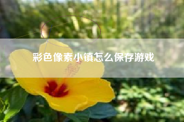 彩色像素小镇怎么保存游戏