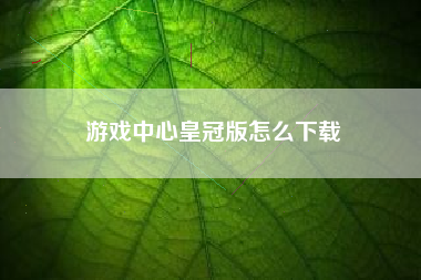 游戏中心皇冠版怎么下载