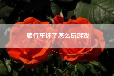 旅行车坏了怎么玩游戏
