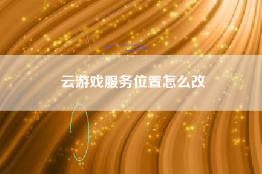 云游戏服务位置怎么改