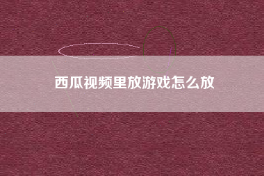 西瓜视频里放游戏怎么放