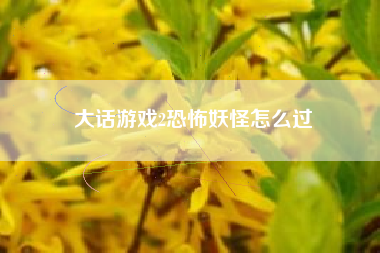大话游戏2恐怖妖怪怎么过