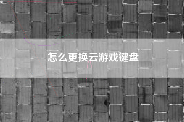 怎么更换云游戏键盘