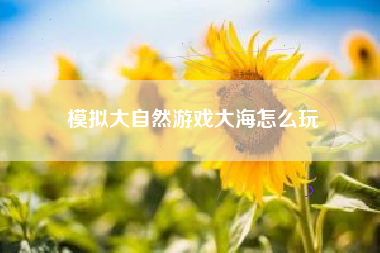 模拟大自然游戏大海怎么玩