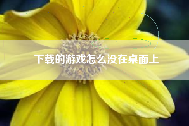 下载的游戏怎么没在桌面上