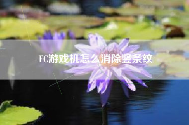FC游戏机怎么消除竖条纹