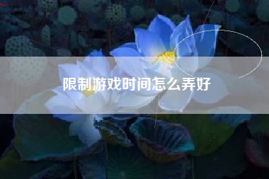 限制游戏时间怎么弄好