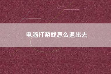 电脑打游戏怎么退出去