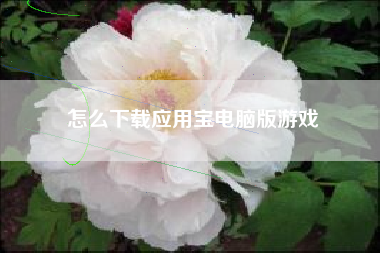 怎么下载应用宝电脑版游戏