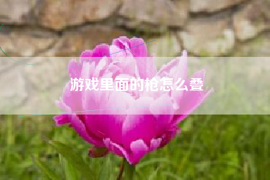 游戏里面的枪怎么叠