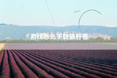 游戏怎么下载最好看