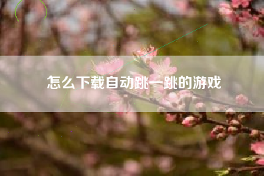 怎么下载自动跳一跳的游戏