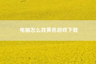 电脑怎么找黄色游戏下载